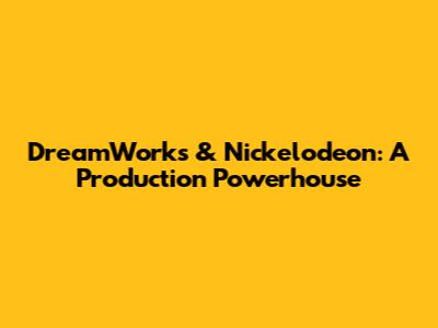DreamWorks & Nickelodeon: A Production Powerhouse
