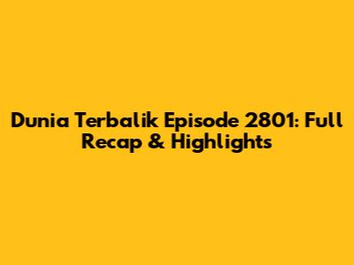 Dunia Terbalik Episode 2801: Full Recap & Highlights