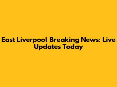 East Liverpool Breaking News: Live Updates Today
