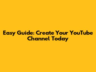 Easy Guide: Create Your YouTube Channel Today