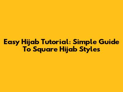 Easy Hijab Tutorial: Simple Guide To Square Hijab Styles