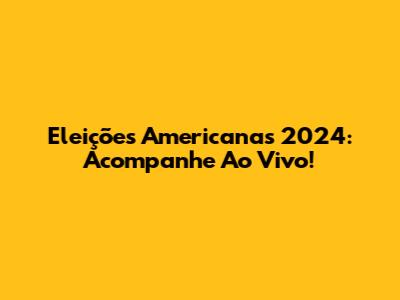 Eleições Americanas 2024: Acompanhe Ao Vivo!