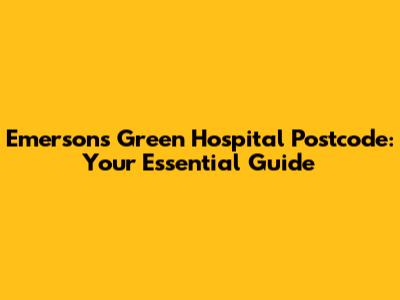 Emersons Green Hospital Postcode: Your Essential Guide