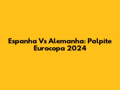 Espanha Vs Alemanha: Palpite Eurocopa 2024