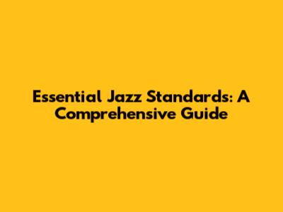 Essential Jazz Standards: A Comprehensive Guide