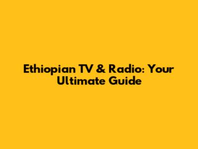 Ethiopian TV & Radio: Your Ultimate Guide