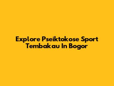Explore Pseiktokose Sport Tembakau In Bogor