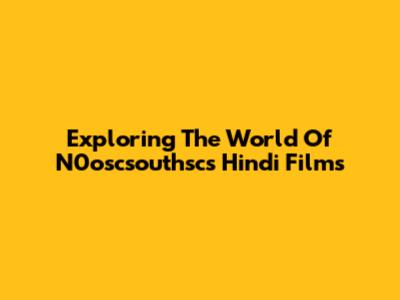 Exploring The World Of N0oscsouthsc's Hindi Films