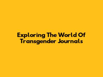 Exploring The World Of Transgender Journals