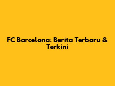 FC Barcelona: Berita Terbaru & Terkini