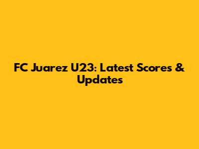 FC Juarez U23: Latest Scores & Updates