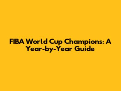 FIBA World Cup Champions: A Year-by-Year Guide
