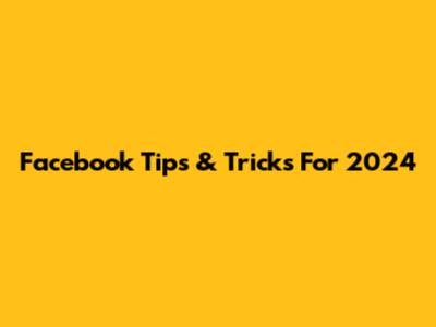 Facebook Tips & Tricks For 2024