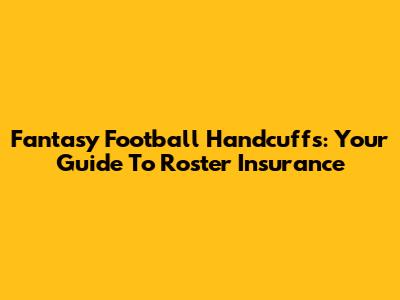 Fantasy Football Handcuffs: Your Guide To Roster Insurance