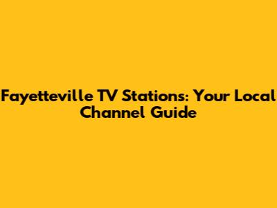 Fayetteville TV Stations: Your Local Channel Guide