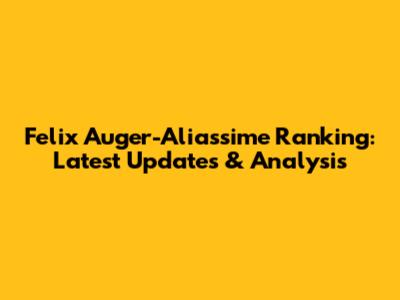Felix Auger-Aliassime Ranking: Latest Updates & Analysis
