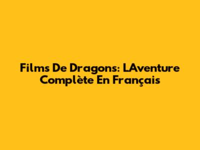 Films De Dragons: L'Aventure Complète En Français