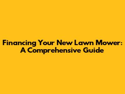 Financing Your New Lawn Mower: A Comprehensive Guide