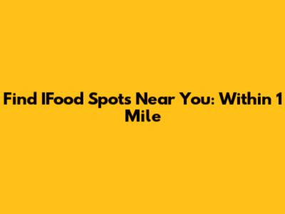 Find IFood Spots Near You: Within 1 Mile
