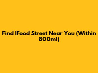Find IFood Street Near You (Within 800m!)