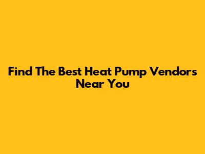 Find The Best Heat Pump Vendors Near You
