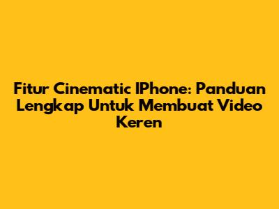 Fitur Cinematic IPhone: Panduan Lengkap Untuk Membuat Video Keren