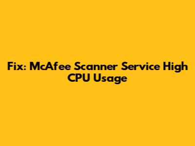 Fix: McAfee Scanner Service High CPU Usage