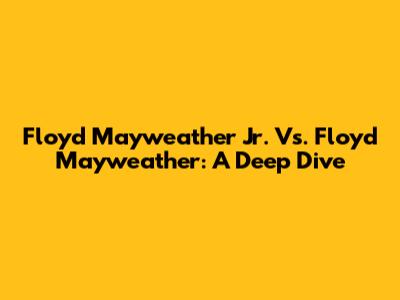 Floyd Mayweather Jr. Vs. Floyd Mayweather: A Deep Dive
