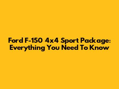 Ford F-150 4x4 Sport Package: Everything You Need To Know