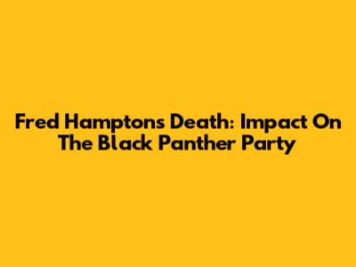 Fred Hampton's Death: Impact On The Black Panther Party