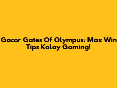 Gacor Gates Of Olympus: Max Win Tips Kolay Gaming!