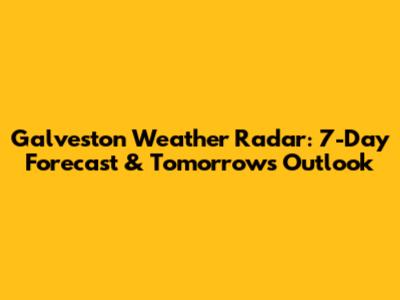 Galveston Weather Radar: 7-Day Forecast & Tomorrow's Outlook
