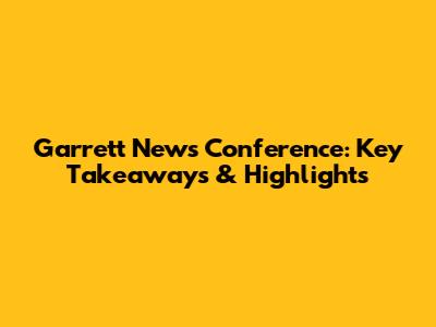 Garrett News Conference: Key Takeaways & Highlights