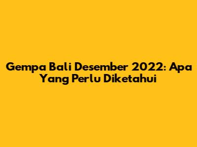 Gempa Bali Desember 2022: Apa Yang Perlu Diketahui