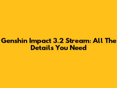 Genshin Impact 3.2 Stream: All The Details You Need