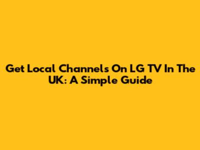 Get Local Channels On LG TV In The UK: A Simple Guide