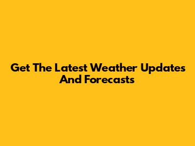 Get The Latest Weather Updates And Forecasts