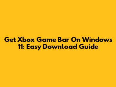 Get Xbox Game Bar On Windows 11: Easy Download Guide