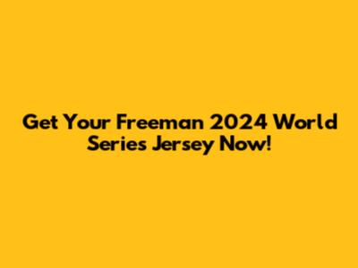 Get Your Freeman 2024 World Series Jersey Now!
