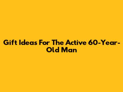 Gift Ideas For The Active 60-Year-Old Man