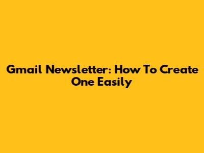 Gmail Newsletter: How To Create One Easily
