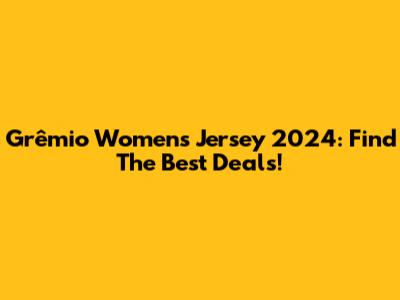 Grêmio Women's Jersey 2024: Find The Best Deals!