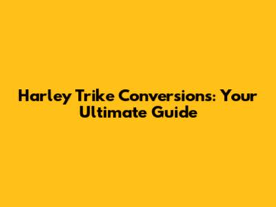 Harley Trike Conversions: Your Ultimate Guide