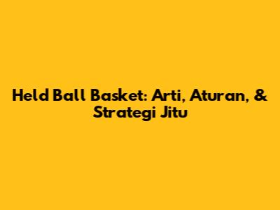 Held Ball Basket: Arti, Aturan, & Strategi Jitu