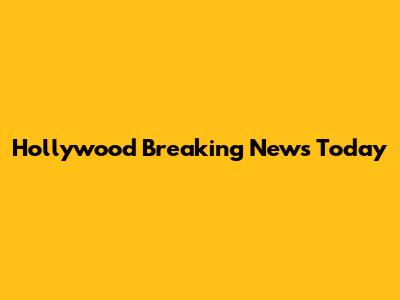Hollywood Breaking News Today