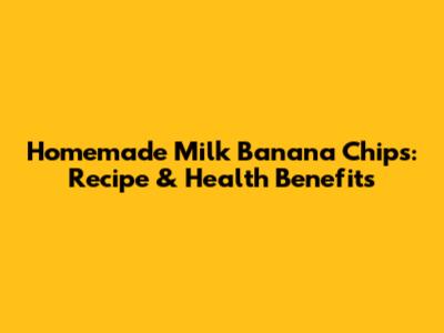Homemade Milk Banana Chips: Recipe & Health Benefits