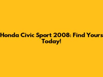 Honda Civic Sport 2008: Find Yours Today!