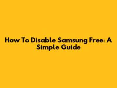 How To Disable Samsung Free: A Simple Guide
