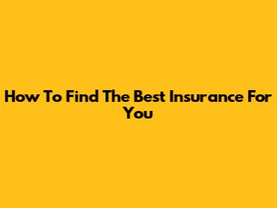 How To Find The Best Insurance For You