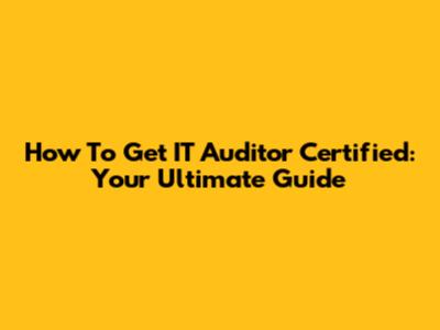 How To Get IT Auditor Certified: Your Ultimate Guide
